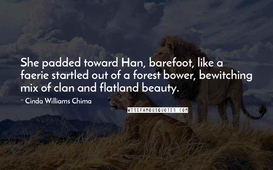 Cinda Williams Chima Quotes: She padded toward Han, barefoot, like a faerie startled out of a forest bower, bewitching mix of clan and flatland beauty.