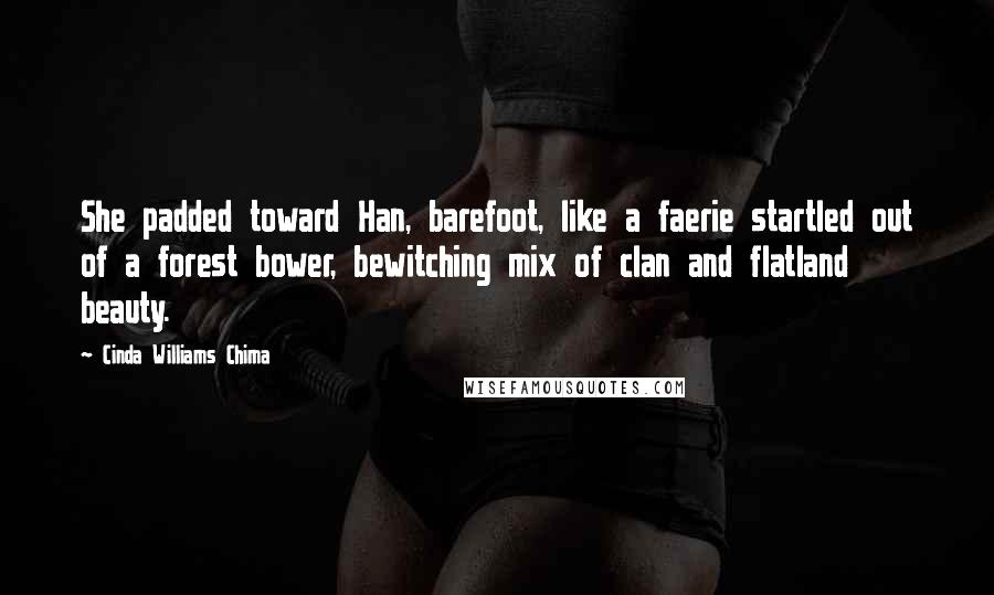 Cinda Williams Chima Quotes: She padded toward Han, barefoot, like a faerie startled out of a forest bower, bewitching mix of clan and flatland beauty.