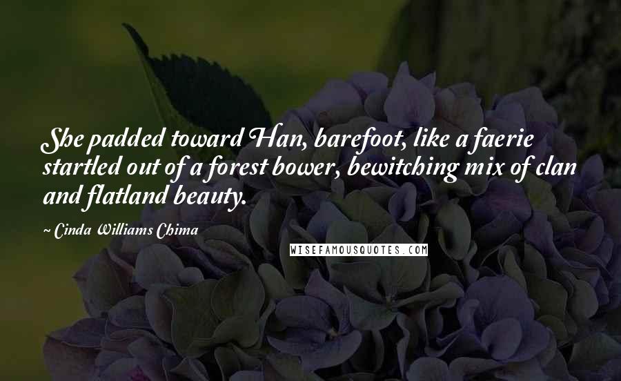 Cinda Williams Chima Quotes: She padded toward Han, barefoot, like a faerie startled out of a forest bower, bewitching mix of clan and flatland beauty.