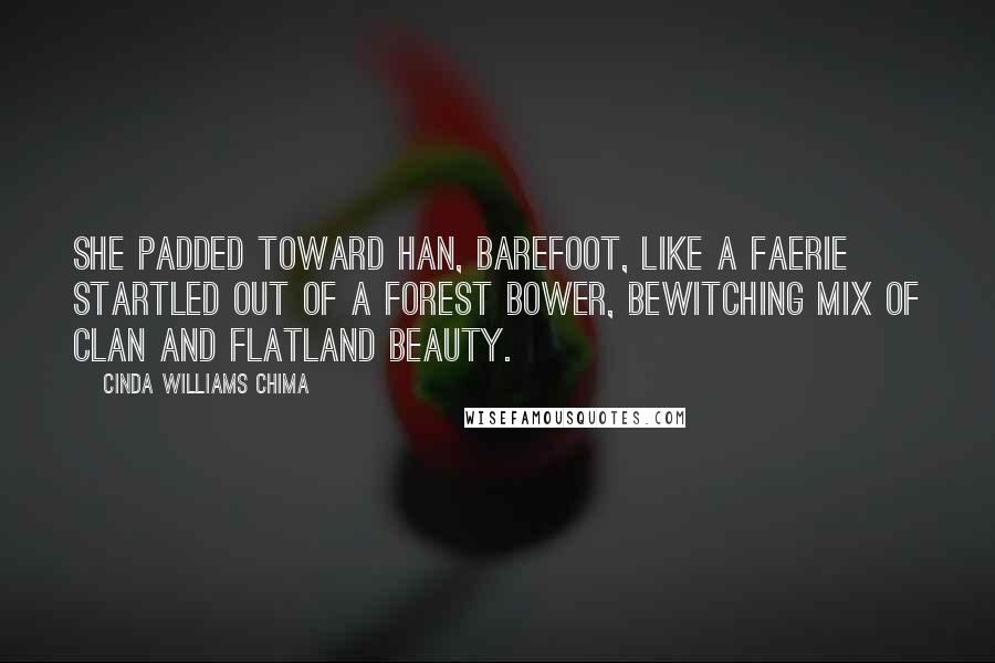 Cinda Williams Chima Quotes: She padded toward Han, barefoot, like a faerie startled out of a forest bower, bewitching mix of clan and flatland beauty.