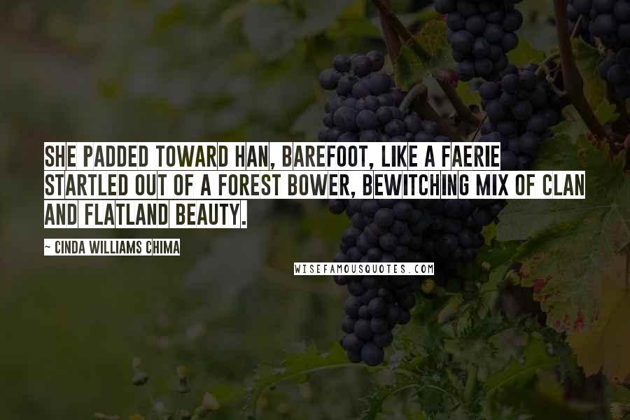 Cinda Williams Chima Quotes: She padded toward Han, barefoot, like a faerie startled out of a forest bower, bewitching mix of clan and flatland beauty.