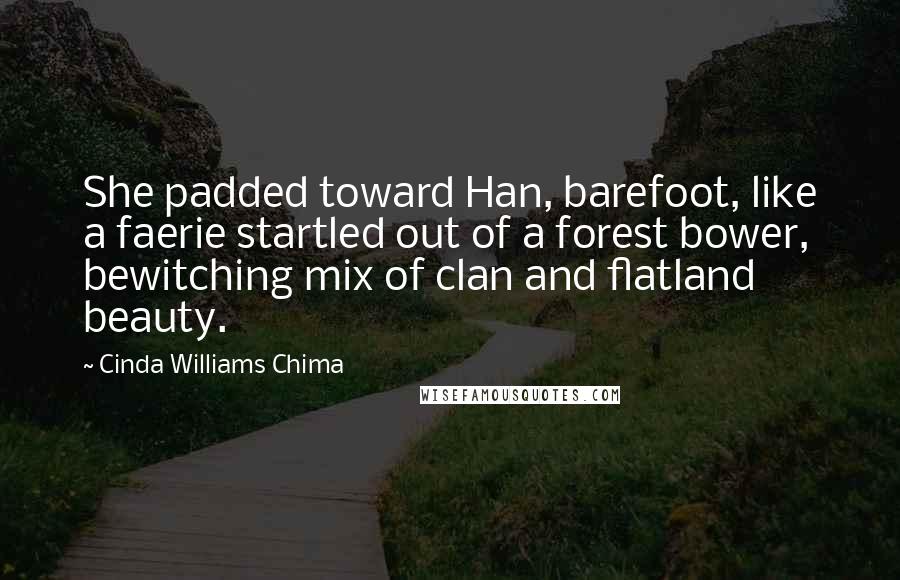 Cinda Williams Chima Quotes: She padded toward Han, barefoot, like a faerie startled out of a forest bower, bewitching mix of clan and flatland beauty.