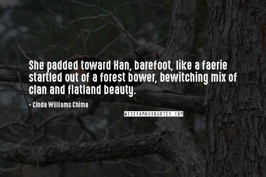 Cinda Williams Chima Quotes: She padded toward Han, barefoot, like a faerie startled out of a forest bower, bewitching mix of clan and flatland beauty.