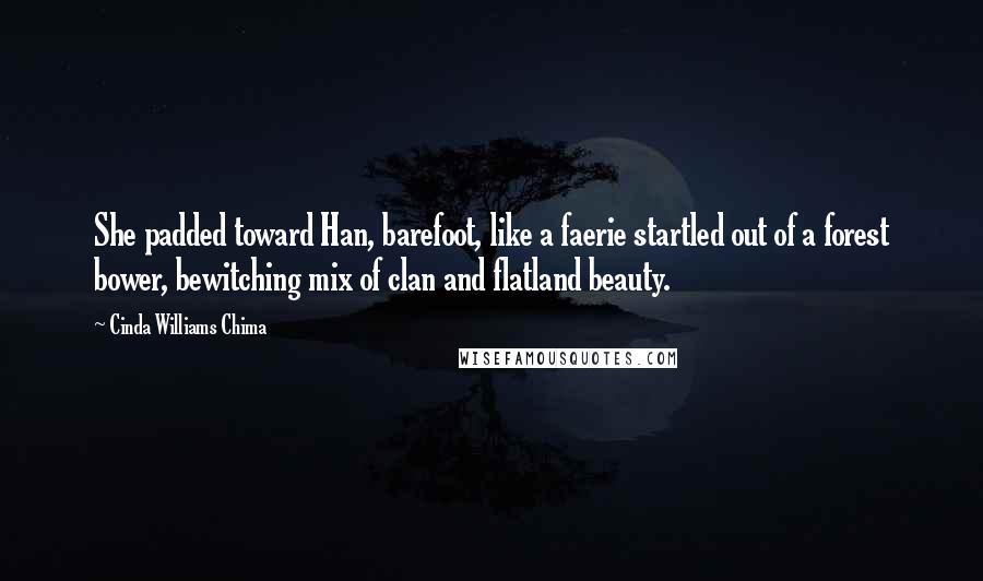 Cinda Williams Chima Quotes: She padded toward Han, barefoot, like a faerie startled out of a forest bower, bewitching mix of clan and flatland beauty.