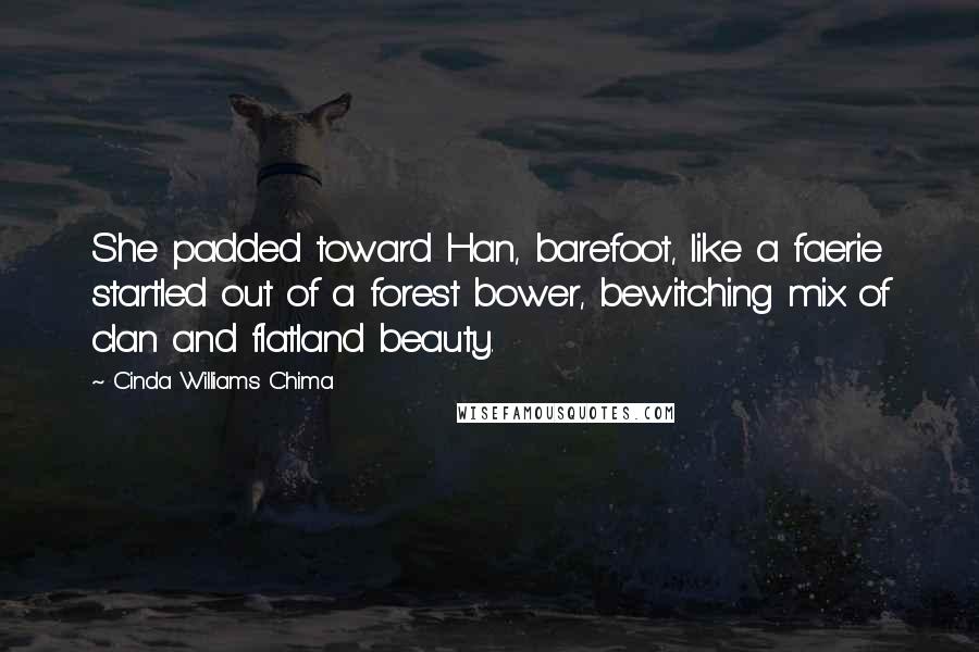 Cinda Williams Chima Quotes: She padded toward Han, barefoot, like a faerie startled out of a forest bower, bewitching mix of clan and flatland beauty.