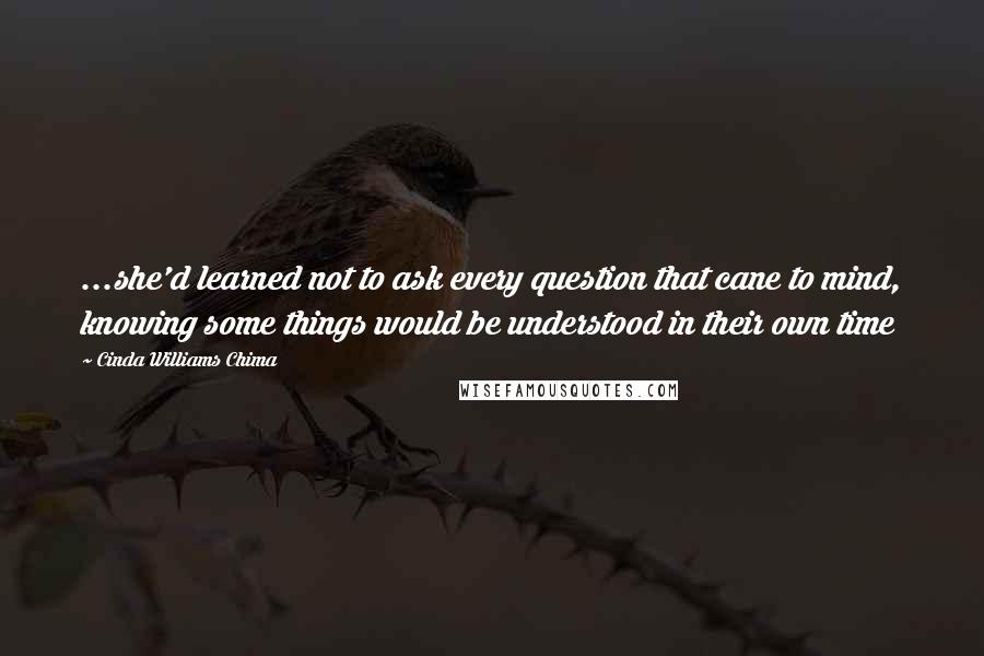 Cinda Williams Chima Quotes: ...she'd learned not to ask every question that cane to mind, knowing some things would be understood in their own time