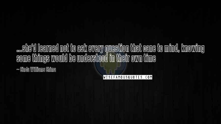 Cinda Williams Chima Quotes: ...she'd learned not to ask every question that cane to mind, knowing some things would be understood in their own time