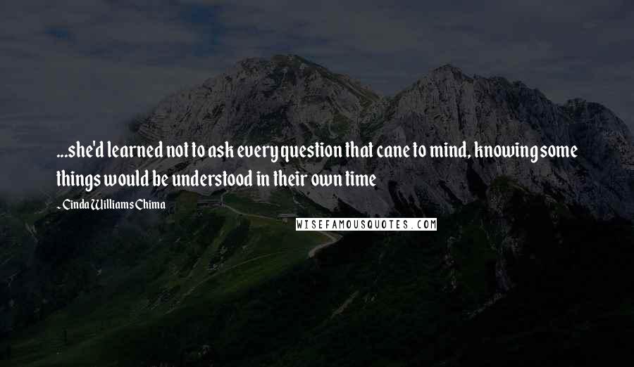 Cinda Williams Chima Quotes: ...she'd learned not to ask every question that cane to mind, knowing some things would be understood in their own time