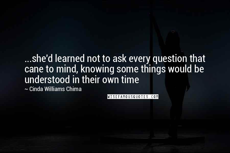 Cinda Williams Chima Quotes: ...she'd learned not to ask every question that cane to mind, knowing some things would be understood in their own time