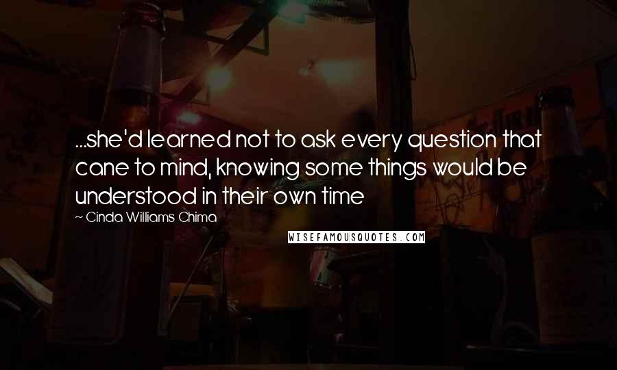 Cinda Williams Chima Quotes: ...she'd learned not to ask every question that cane to mind, knowing some things would be understood in their own time