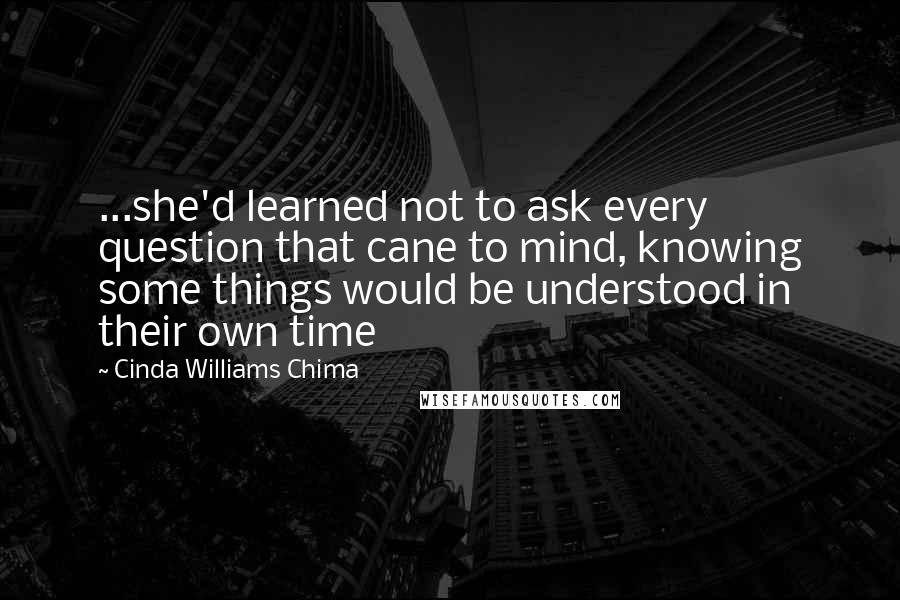 Cinda Williams Chima Quotes: ...she'd learned not to ask every question that cane to mind, knowing some things would be understood in their own time