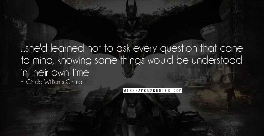 Cinda Williams Chima Quotes: ...she'd learned not to ask every question that cane to mind, knowing some things would be understood in their own time