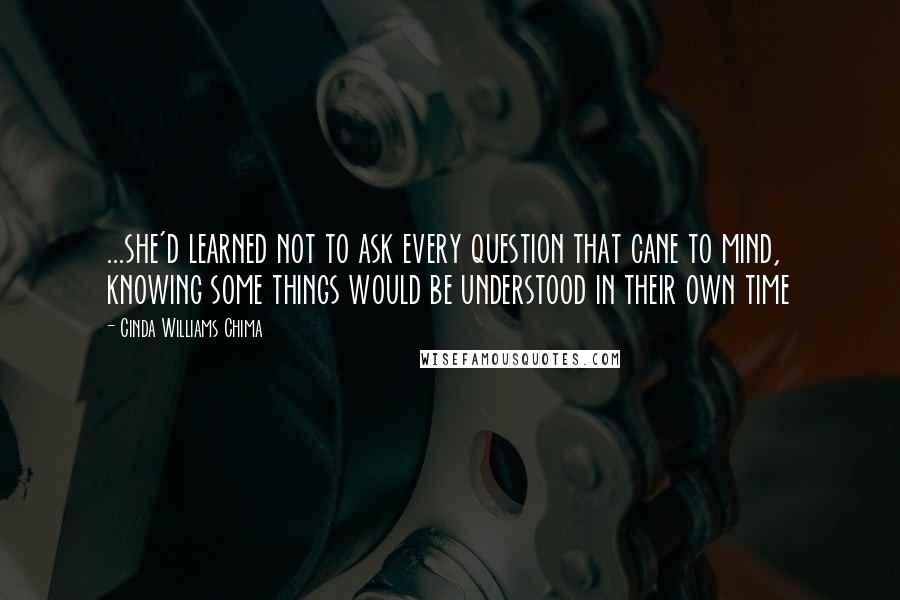 Cinda Williams Chima Quotes: ...she'd learned not to ask every question that cane to mind, knowing some things would be understood in their own time