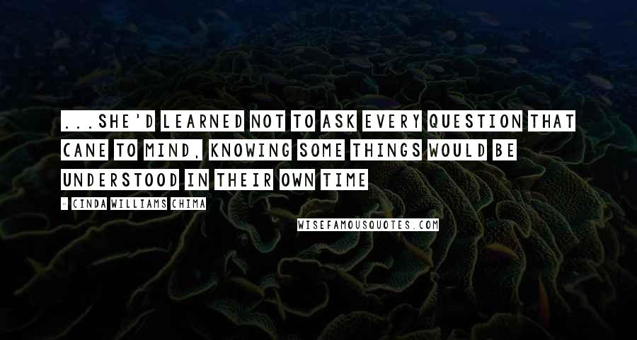 Cinda Williams Chima Quotes: ...she'd learned not to ask every question that cane to mind, knowing some things would be understood in their own time