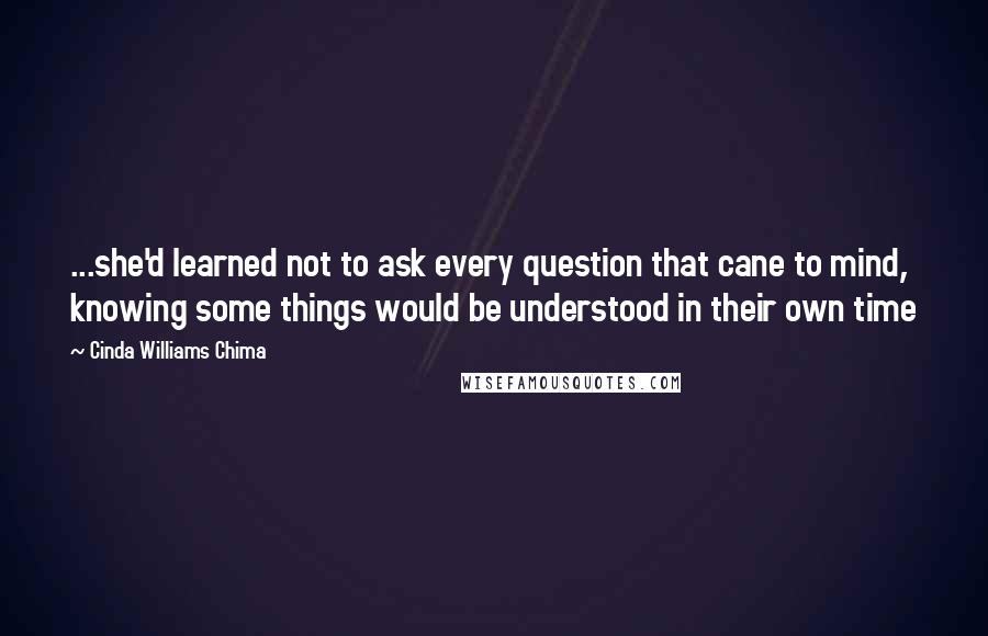 Cinda Williams Chima Quotes: ...she'd learned not to ask every question that cane to mind, knowing some things would be understood in their own time