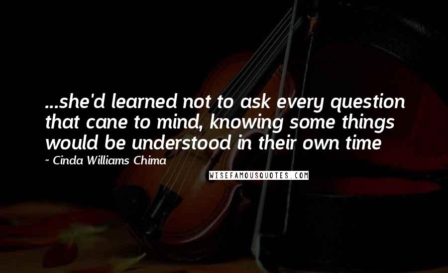 Cinda Williams Chima Quotes: ...she'd learned not to ask every question that cane to mind, knowing some things would be understood in their own time