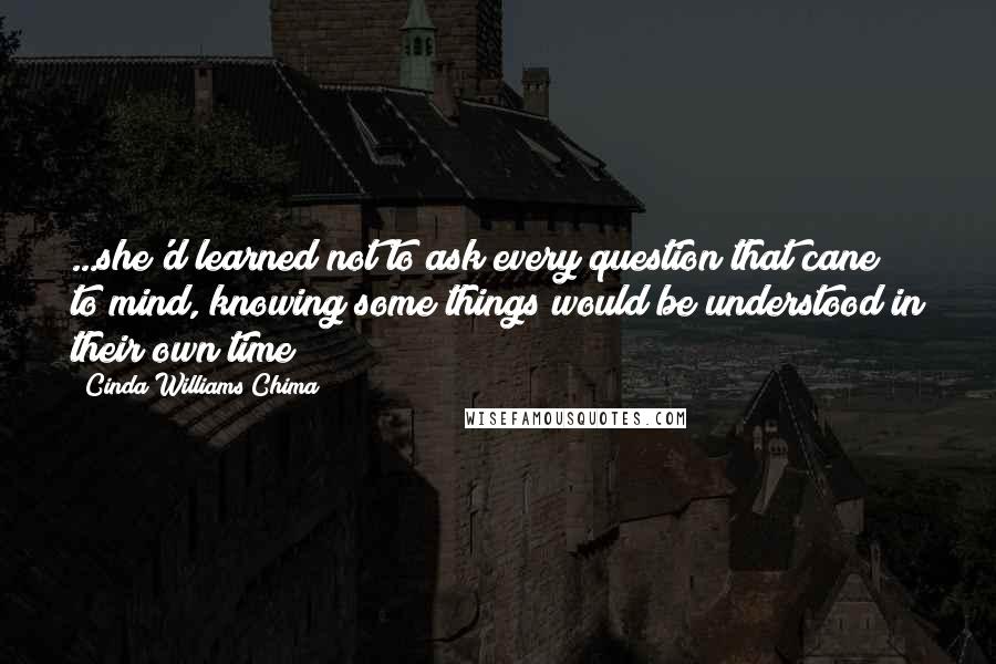 Cinda Williams Chima Quotes: ...she'd learned not to ask every question that cane to mind, knowing some things would be understood in their own time