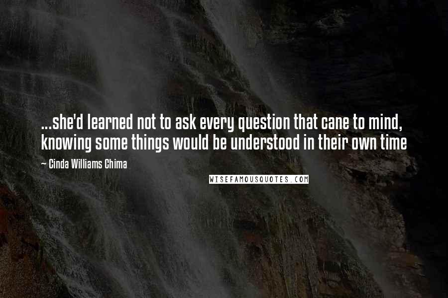 Cinda Williams Chima Quotes: ...she'd learned not to ask every question that cane to mind, knowing some things would be understood in their own time