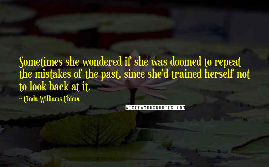 Cinda Williams Chima Quotes: Sometimes she wondered if she was doomed to repeat the mistakes of the past, since she'd trained herself not to look back at it.