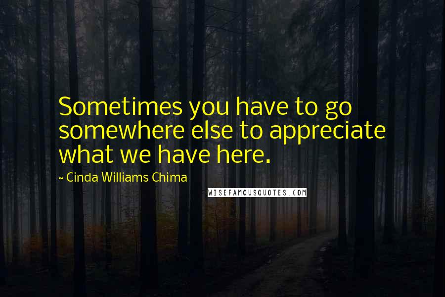 Cinda Williams Chima Quotes: Sometimes you have to go somewhere else to appreciate what we have here.