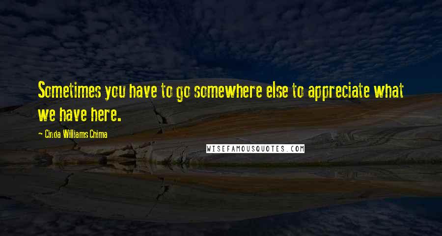 Cinda Williams Chima Quotes: Sometimes you have to go somewhere else to appreciate what we have here.