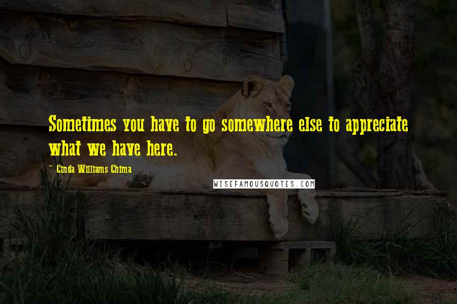 Cinda Williams Chima Quotes: Sometimes you have to go somewhere else to appreciate what we have here.