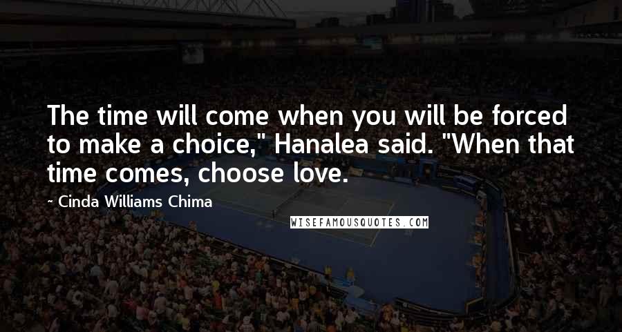 Cinda Williams Chima Quotes: The time will come when you will be forced to make a choice," Hanalea said. "When that time comes, choose love.