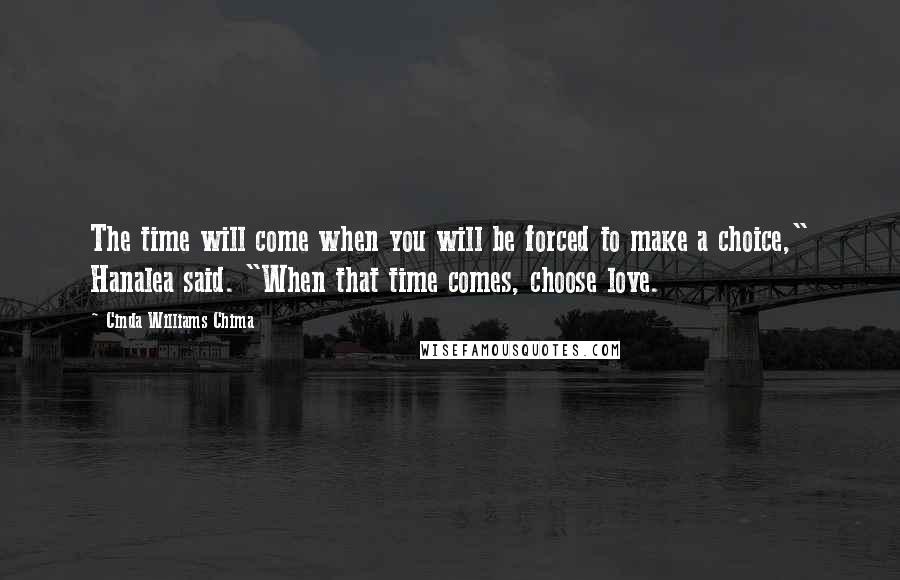 Cinda Williams Chima Quotes: The time will come when you will be forced to make a choice," Hanalea said. "When that time comes, choose love.