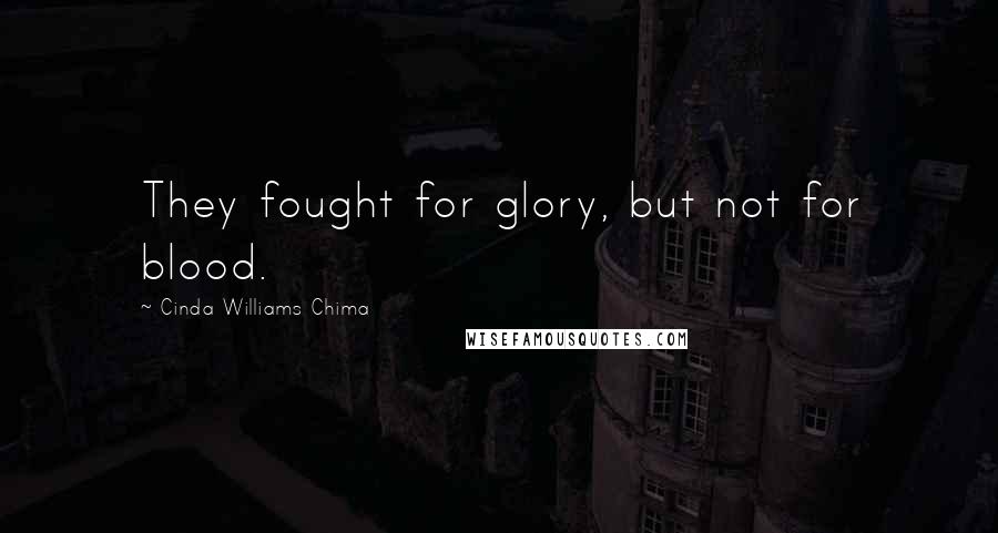 Cinda Williams Chima Quotes: They fought for glory, but not for blood.