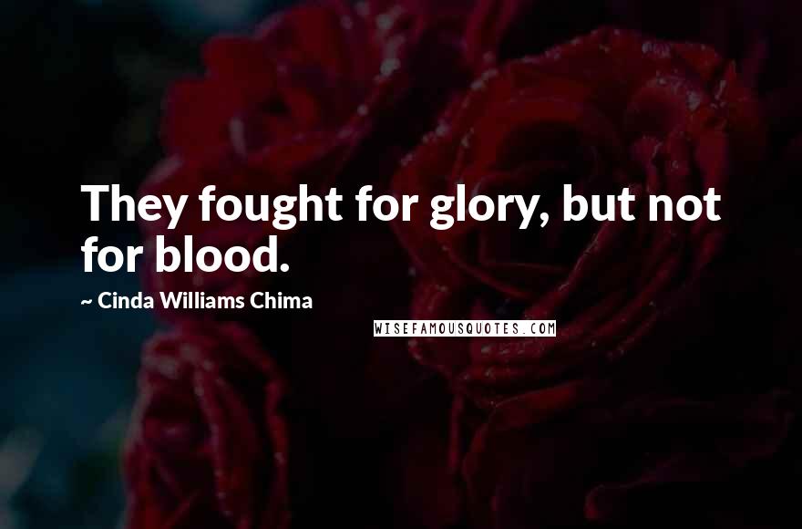 Cinda Williams Chima Quotes: They fought for glory, but not for blood.