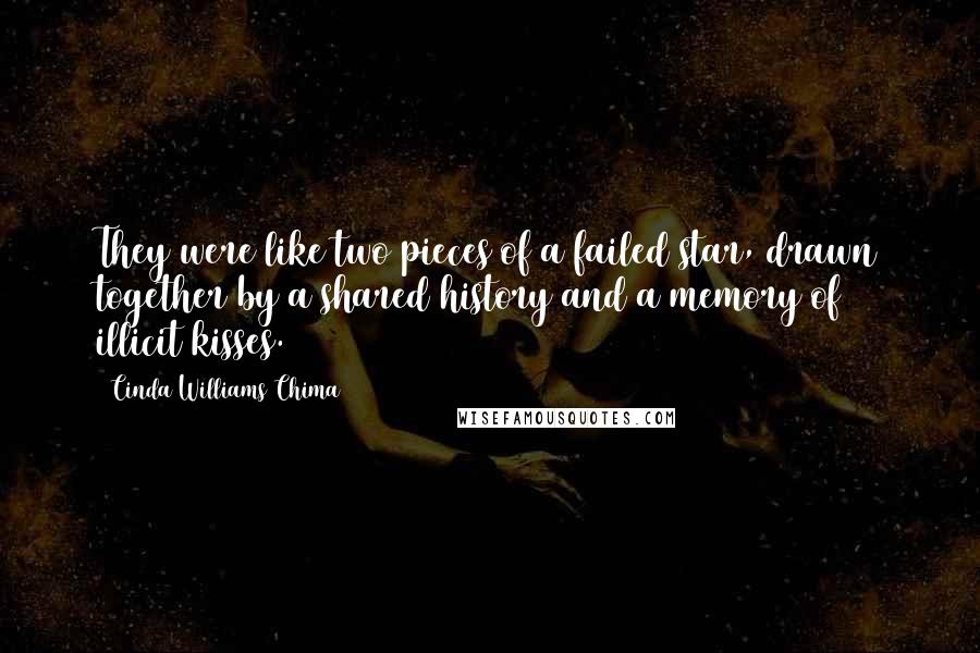 Cinda Williams Chima Quotes: They were like two pieces of a failed star, drawn together by a shared history and a memory of illicit kisses.