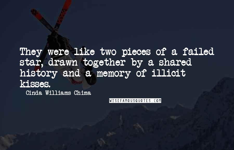 Cinda Williams Chima Quotes: They were like two pieces of a failed star, drawn together by a shared history and a memory of illicit kisses.
