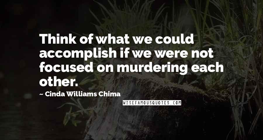 Cinda Williams Chima Quotes: Think of what we could accomplish if we were not focused on murdering each other.