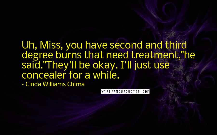 Cinda Williams Chima Quotes: Uh, Miss, you have second and third degree burns that need treatment,"he said."They'll be okay. I'll just use concealer for a while.