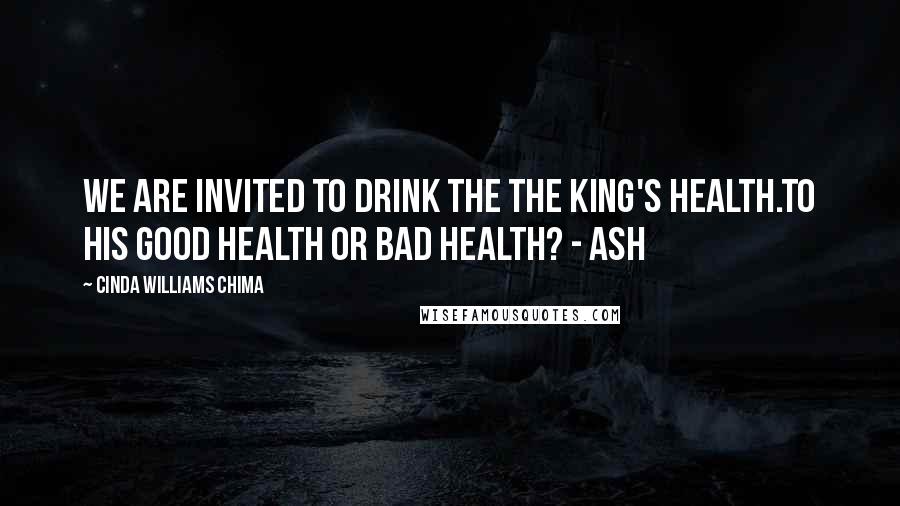 Cinda Williams Chima Quotes: We are invited to drink the the king's health.To his good health or bad health? - Ash