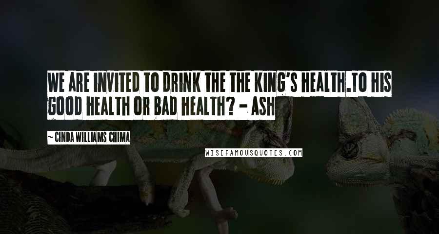 Cinda Williams Chima Quotes: We are invited to drink the the king's health.To his good health or bad health? - Ash