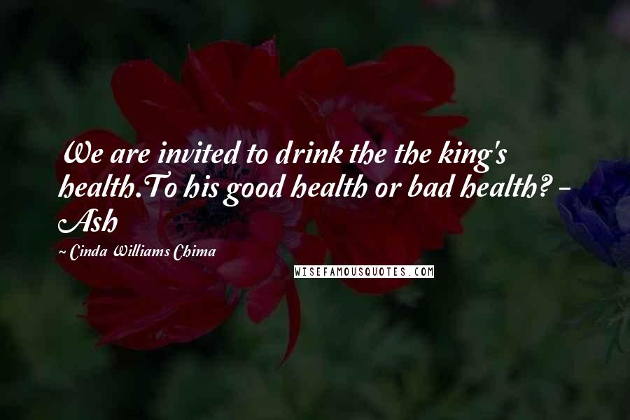 Cinda Williams Chima Quotes: We are invited to drink the the king's health.To his good health or bad health? - Ash