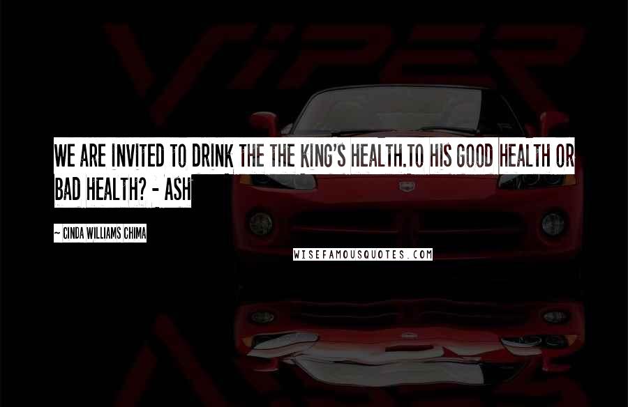 Cinda Williams Chima Quotes: We are invited to drink the the king's health.To his good health or bad health? - Ash