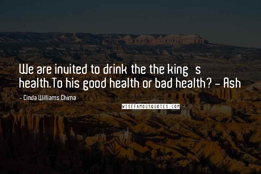 Cinda Williams Chima Quotes: We are invited to drink the the king's health.To his good health or bad health? - Ash