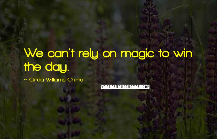 Cinda Williams Chima Quotes: We can't rely on magic to win the day.