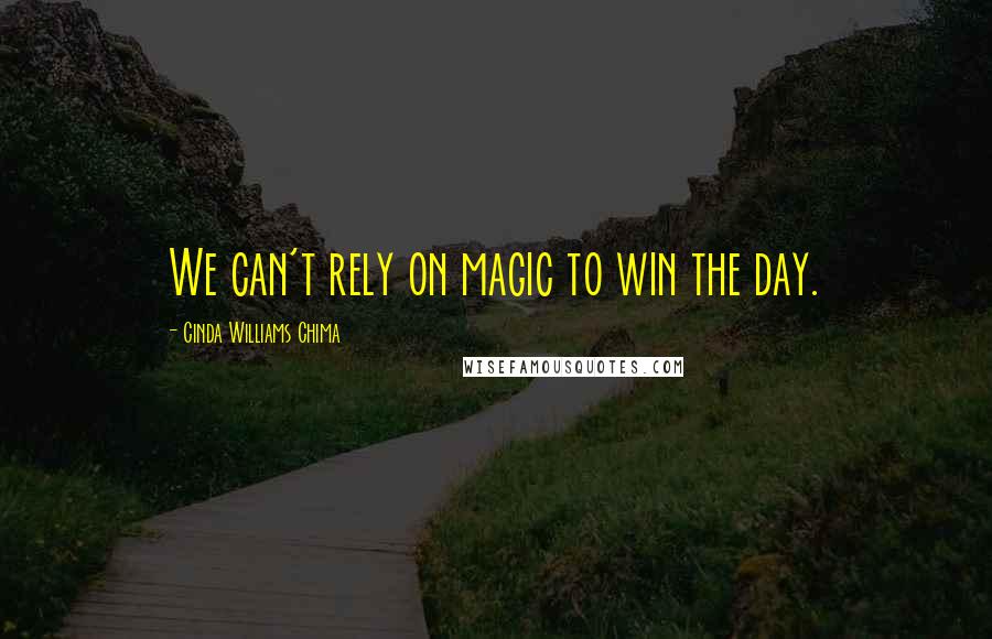 Cinda Williams Chima Quotes: We can't rely on magic to win the day.