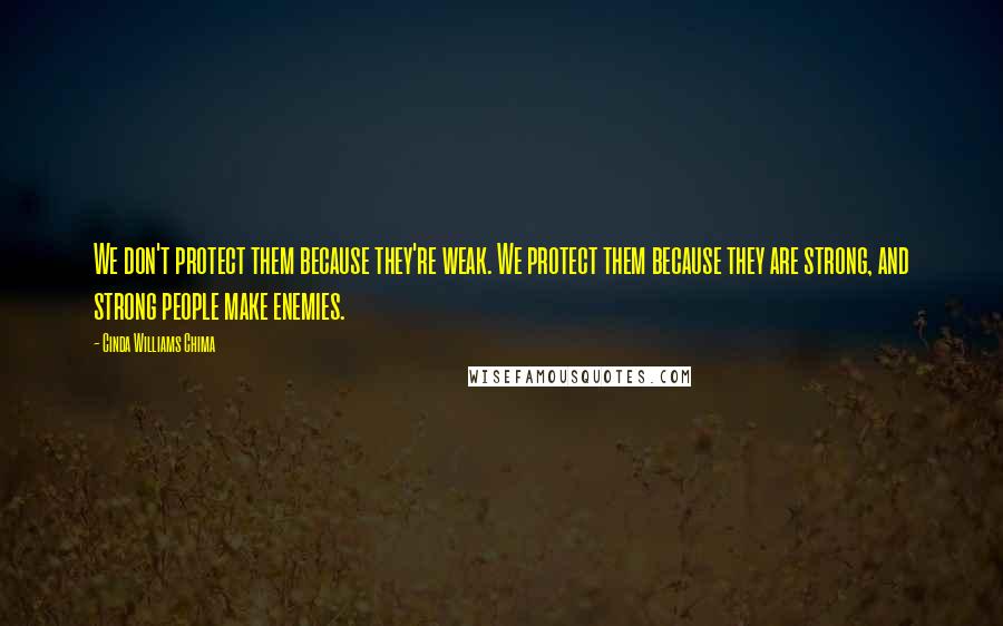 Cinda Williams Chima Quotes: We don't protect them because they're weak. We protect them because they are strong, and strong people make enemies.