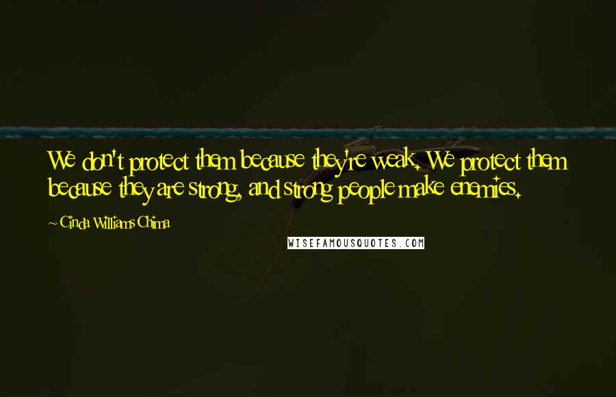 Cinda Williams Chima Quotes: We don't protect them because they're weak. We protect them because they are strong, and strong people make enemies.