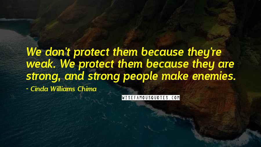 Cinda Williams Chima Quotes: We don't protect them because they're weak. We protect them because they are strong, and strong people make enemies.