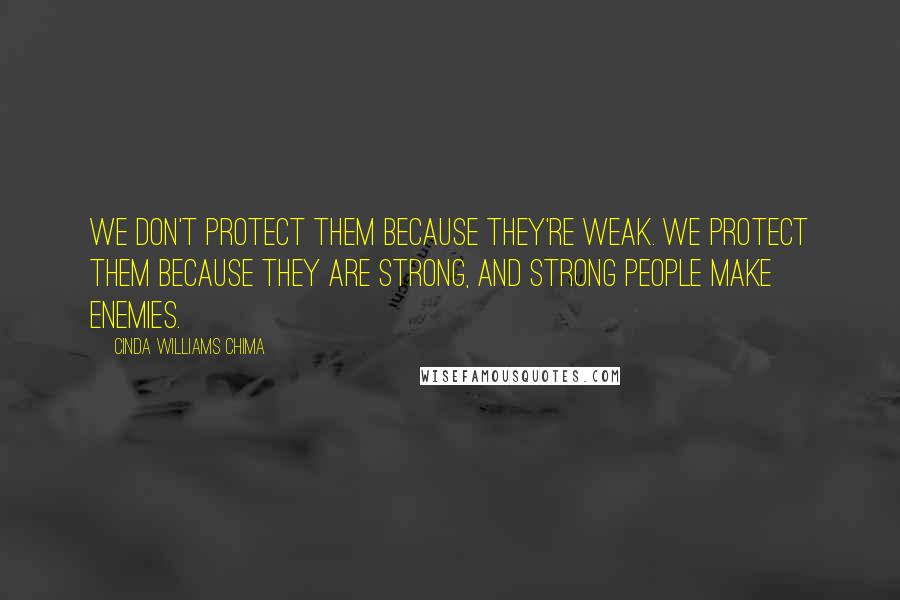 Cinda Williams Chima Quotes: We don't protect them because they're weak. We protect them because they are strong, and strong people make enemies.