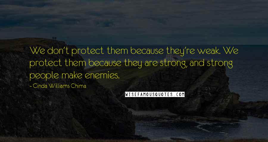 Cinda Williams Chima Quotes: We don't protect them because they're weak. We protect them because they are strong, and strong people make enemies.