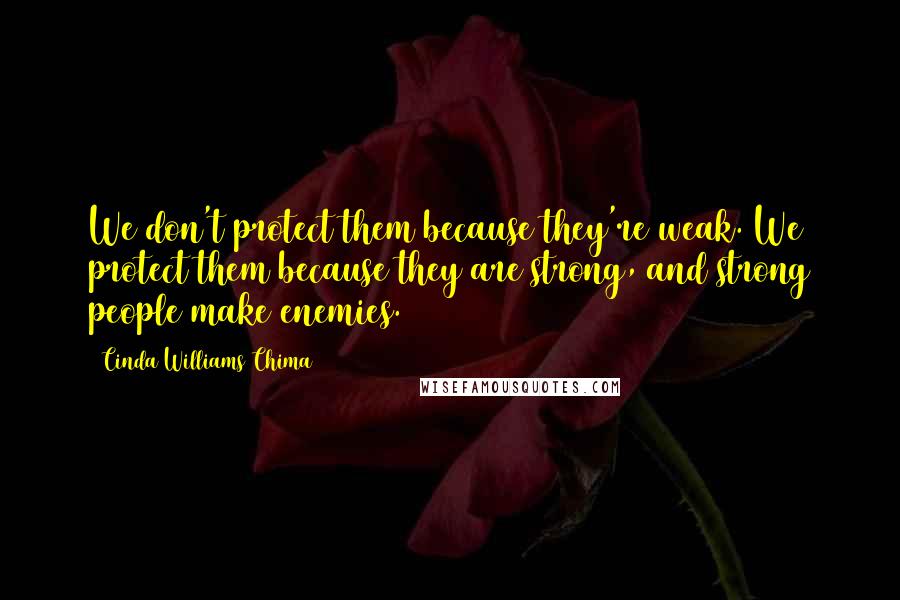 Cinda Williams Chima Quotes: We don't protect them because they're weak. We protect them because they are strong, and strong people make enemies.