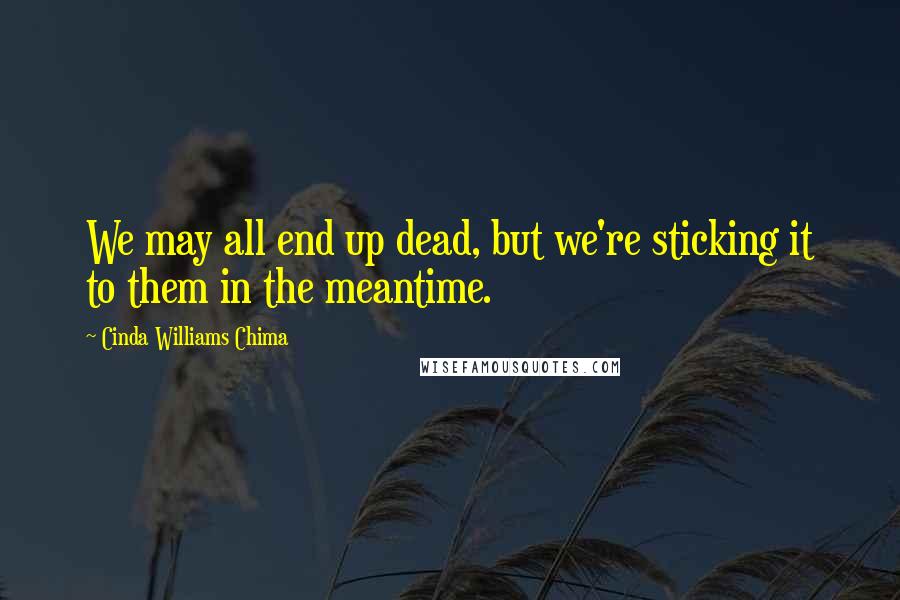 Cinda Williams Chima Quotes: We may all end up dead, but we're sticking it to them in the meantime.