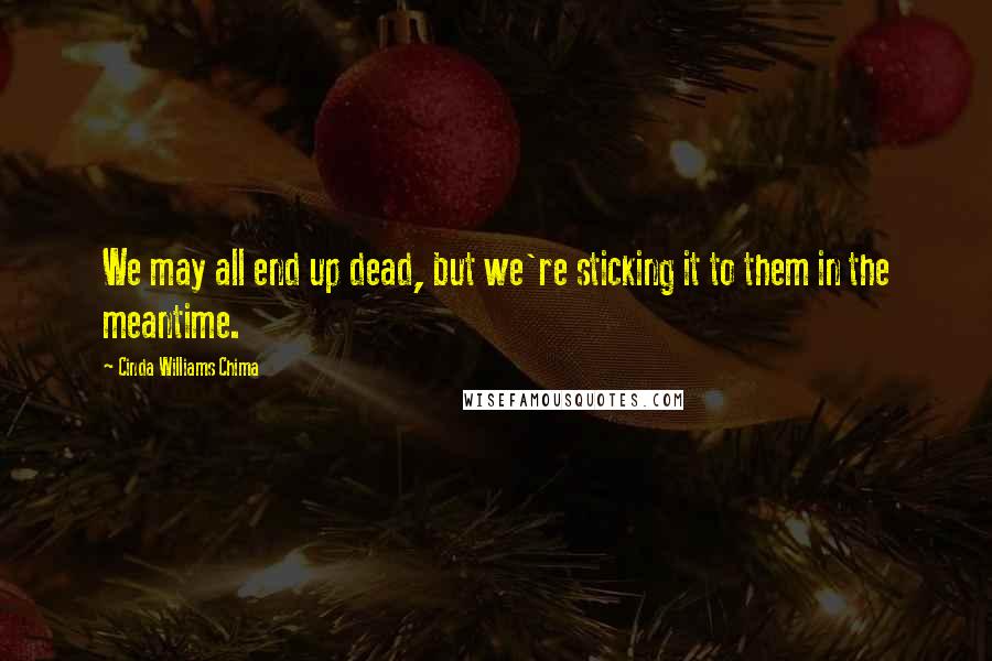 Cinda Williams Chima Quotes: We may all end up dead, but we're sticking it to them in the meantime.