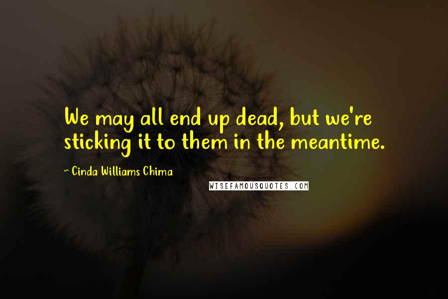 Cinda Williams Chima Quotes: We may all end up dead, but we're sticking it to them in the meantime.